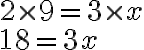 2 \times 9 = 3 \times x \\18 = 3x