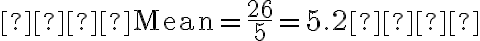 
   \text{Mean} = \frac{26}{5} = 5.2
   